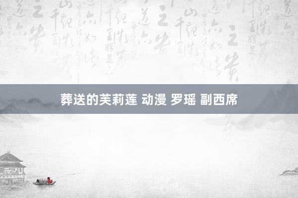 葬送的芙莉莲 动漫 罗瑶 副西席