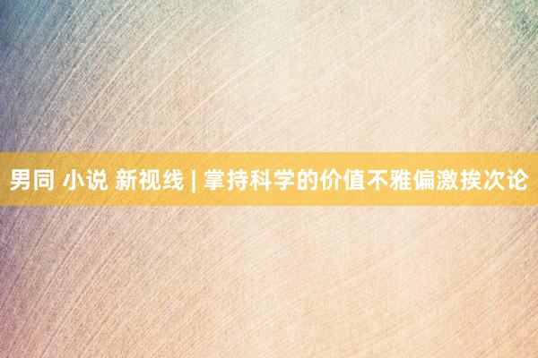 男同 小说 新视线 | 掌持科学的价值不雅偏激挨次论