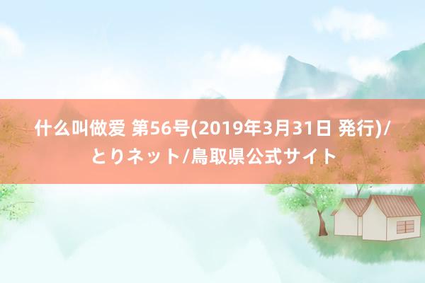 什么叫做爱 第56号(2019年3月31日 発行)/とりネット/鳥取県公式サイト