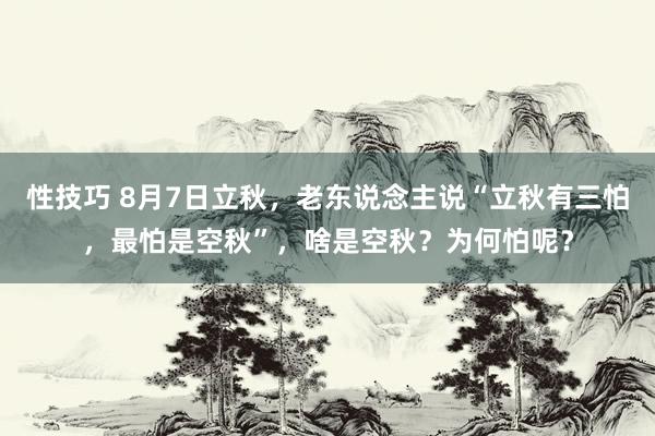 性技巧 8月7日立秋，老东说念主说“立秋有三怕，最怕是空秋”，啥是空秋？为何怕呢？