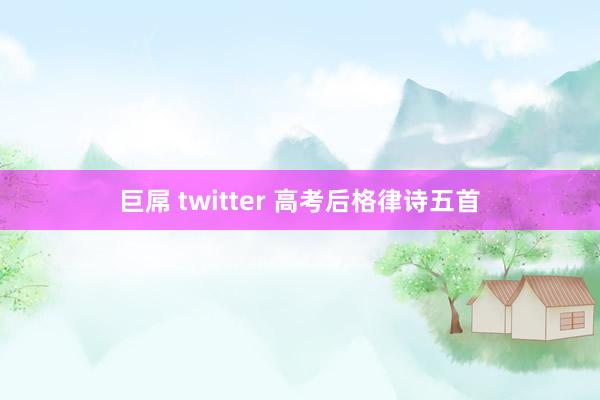 巨屌 twitter 高考后格律诗五首