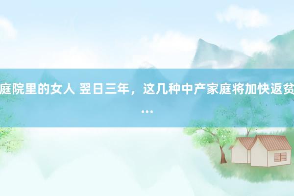 庭院里的女人 翌日三年，这几种中产家庭将加快返贫...
