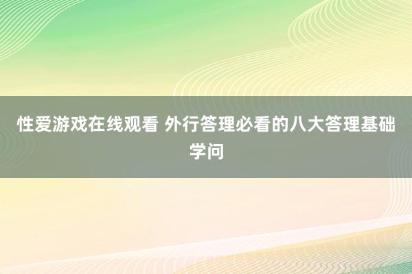 性爱游戏在线观看 外行答理必看的八大答理基础学问