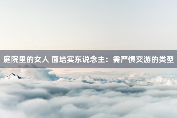 庭院里的女人 面结实东说念主：需严慎交游的类型