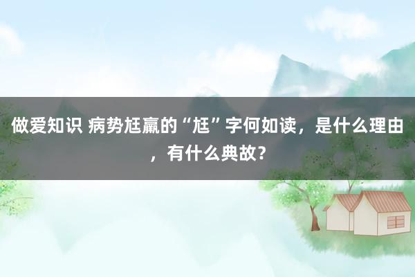 做爱知识 病势尪羸的“尪”字何如读，是什么理由，有什么典故？