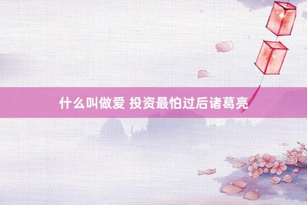什么叫做爱 投资最怕过后诸葛亮