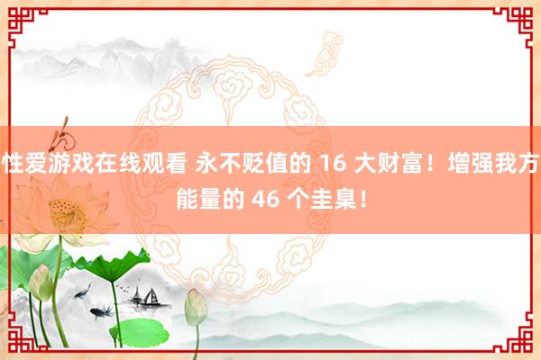 性爱游戏在线观看 永不贬值的 16 大财富！增强我方能量的 46 个圭臬！