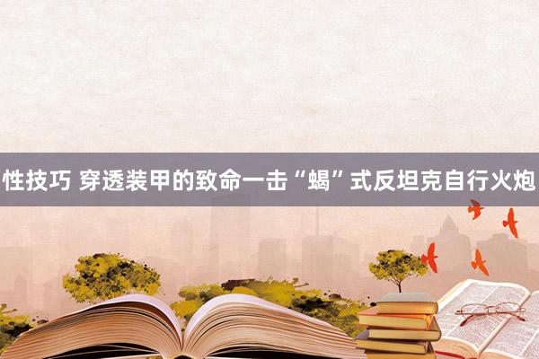 性技巧 穿透装甲的致命一击“蝎”式反坦克自行火炮