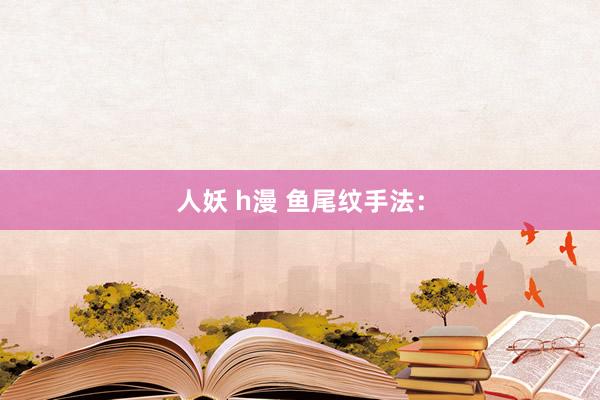 人妖 h漫 鱼尾纹手法：