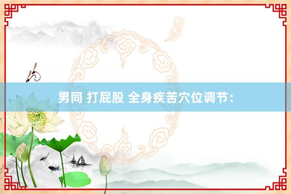 男同 打屁股 全身疾苦穴位调节：