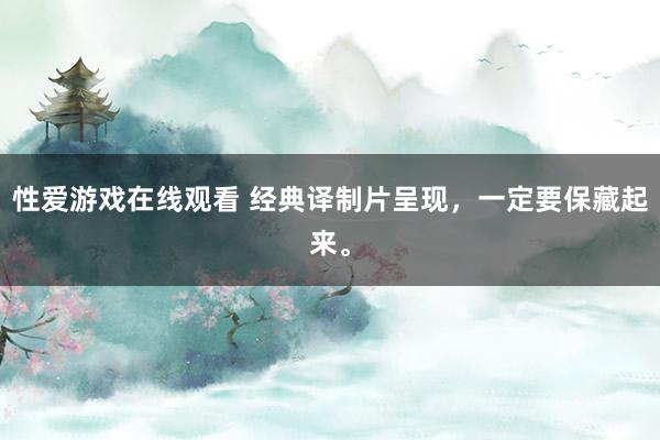 性爱游戏在线观看 经典译制片呈现，一定要保藏起来。